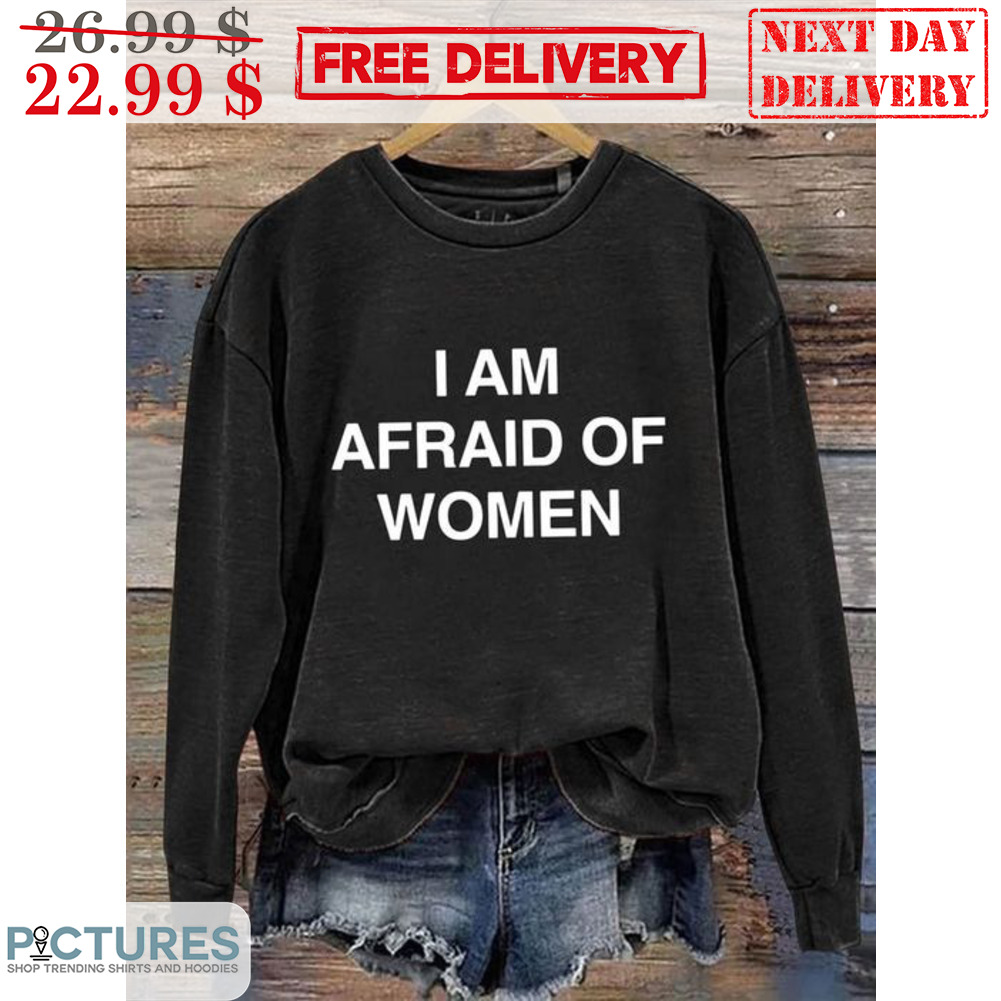 I Am Afraid Of Women Shirt