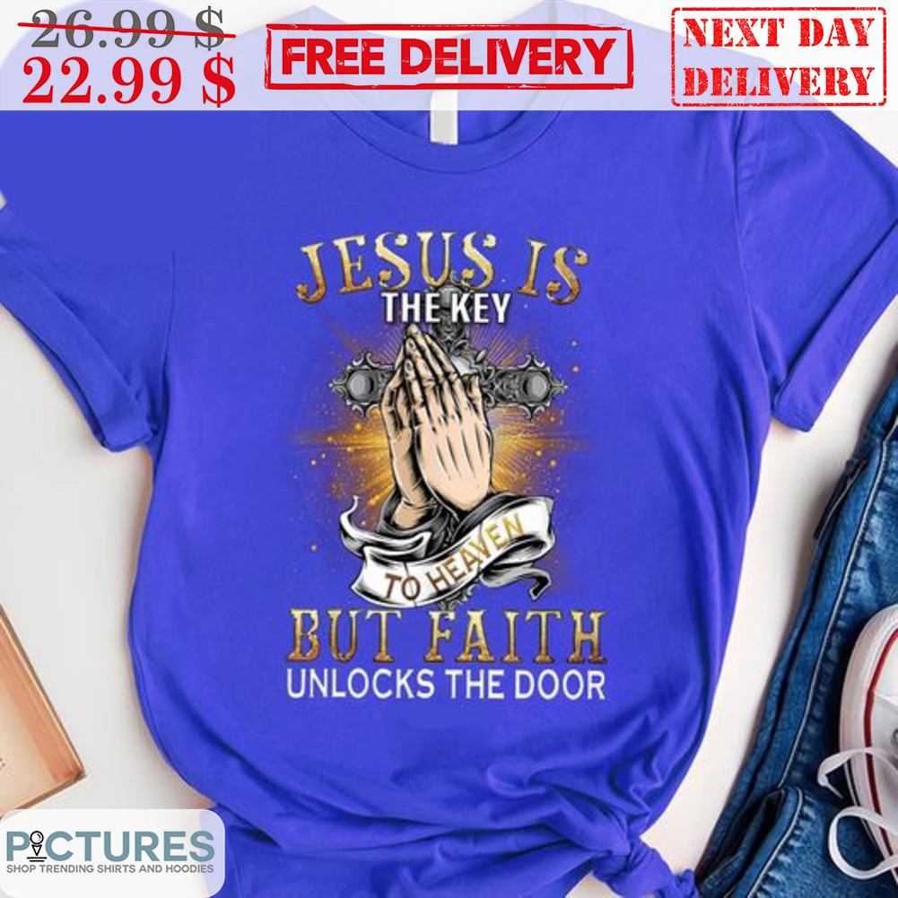 Pray Jesus Is The Key To Heaven But Faith Unlocks The Door Shirt
