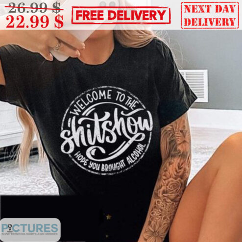 Welcome To The Shitshow Hope You Brought Alcohol Shirt