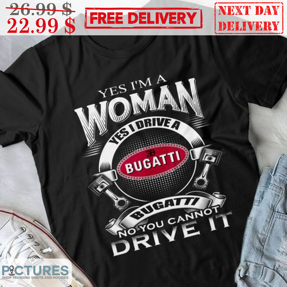 Yes I'm A Woman Yes I Drive A Bugatti Bugatti No You Cannot Drive It Shirt