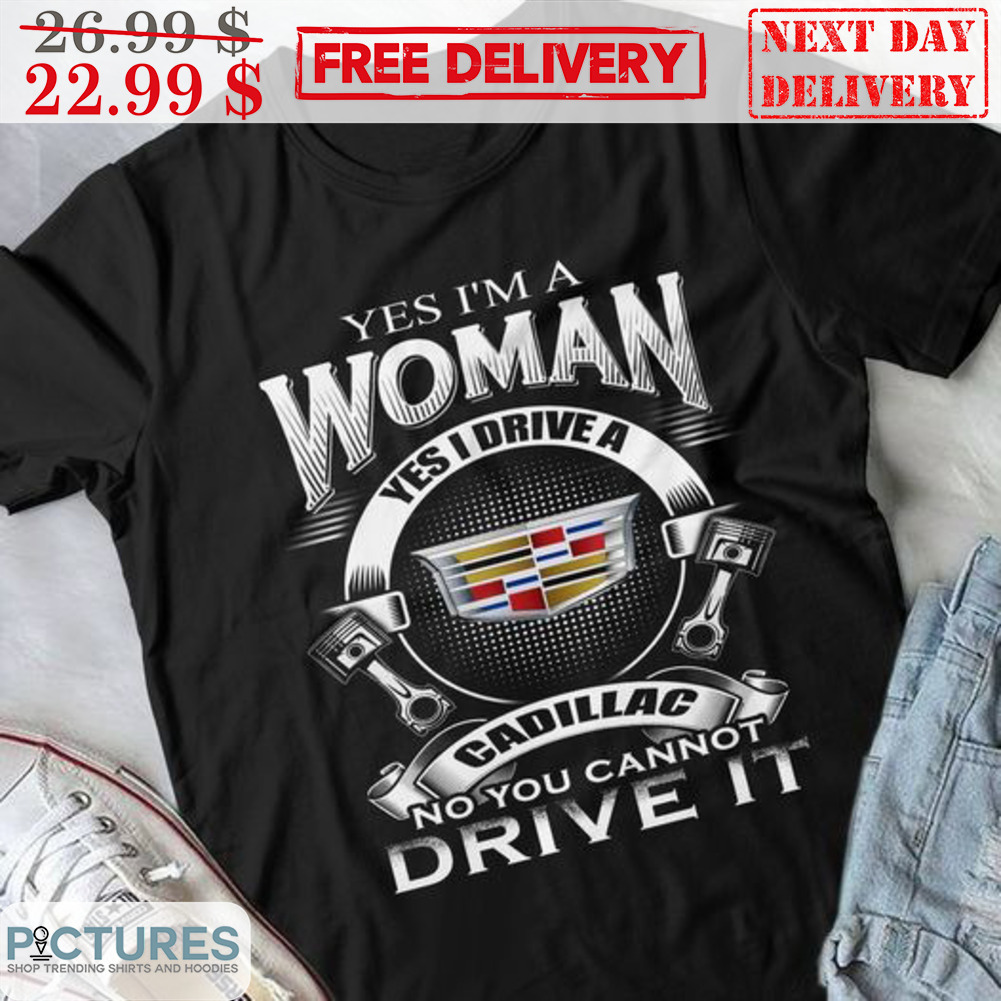 Yes I'm A Woman Yes I Drive A Cadillac No You Cannot Drive It Shirt