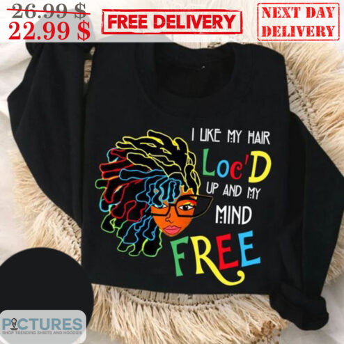 Black Women I Like My Hair Loc'D Up And My Mind Free Shirt