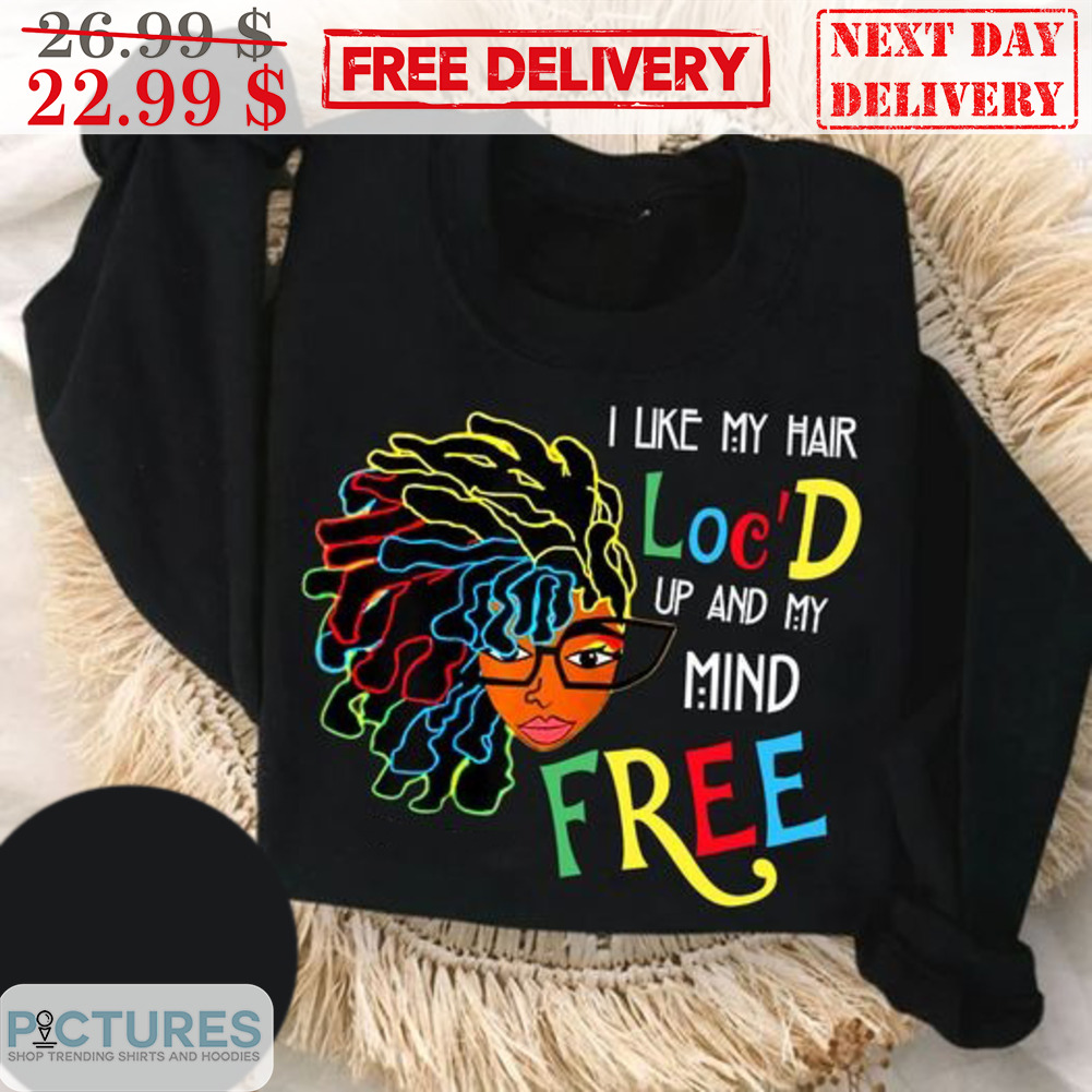 Black Women I Like My Hair Loc'D Up And My Mind Free Shirt