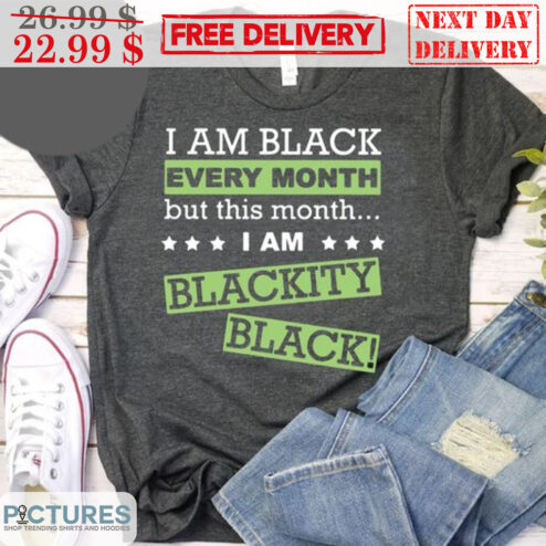 I Am Black Every Month But This Month I Am Blackity Black Shirt