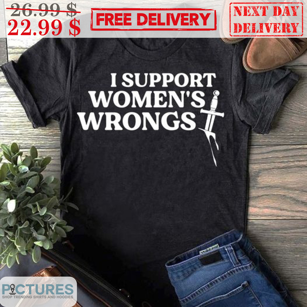 I Support Women's Wrongs Shirt
