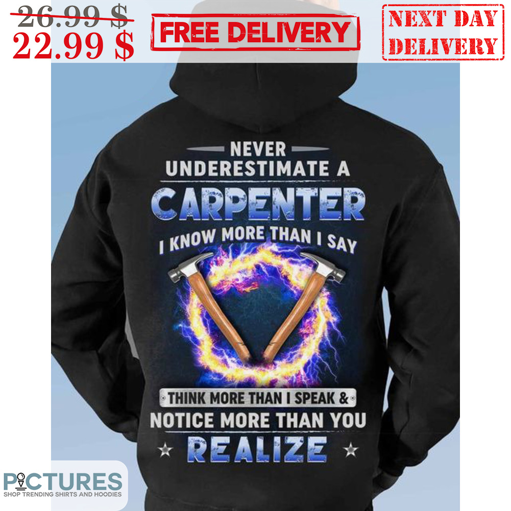 Never Underestimate A Carpenter I Know More Than I Say Think More Than I Speak And Notice More Than You Realize Shirt