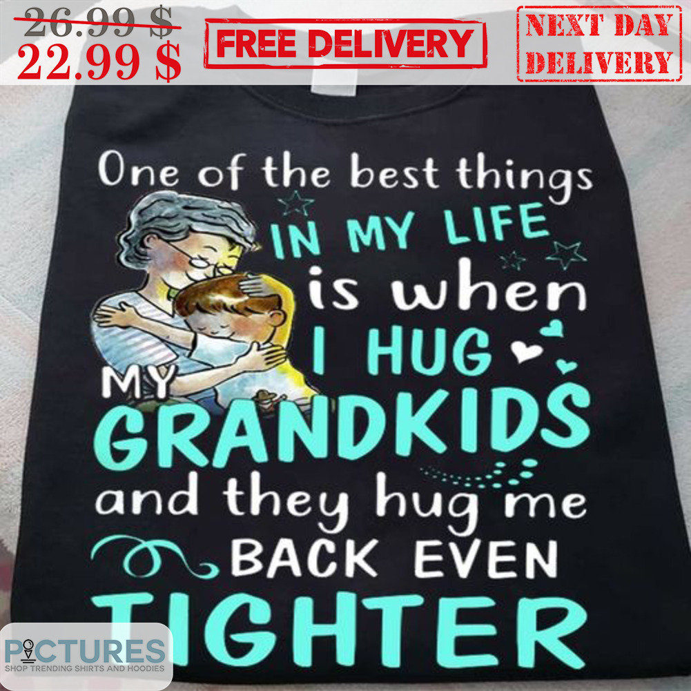 One Of The Best Things In My Life Is When I Hug My Grandkids And They Hug Me Back Even Tighter Shirt