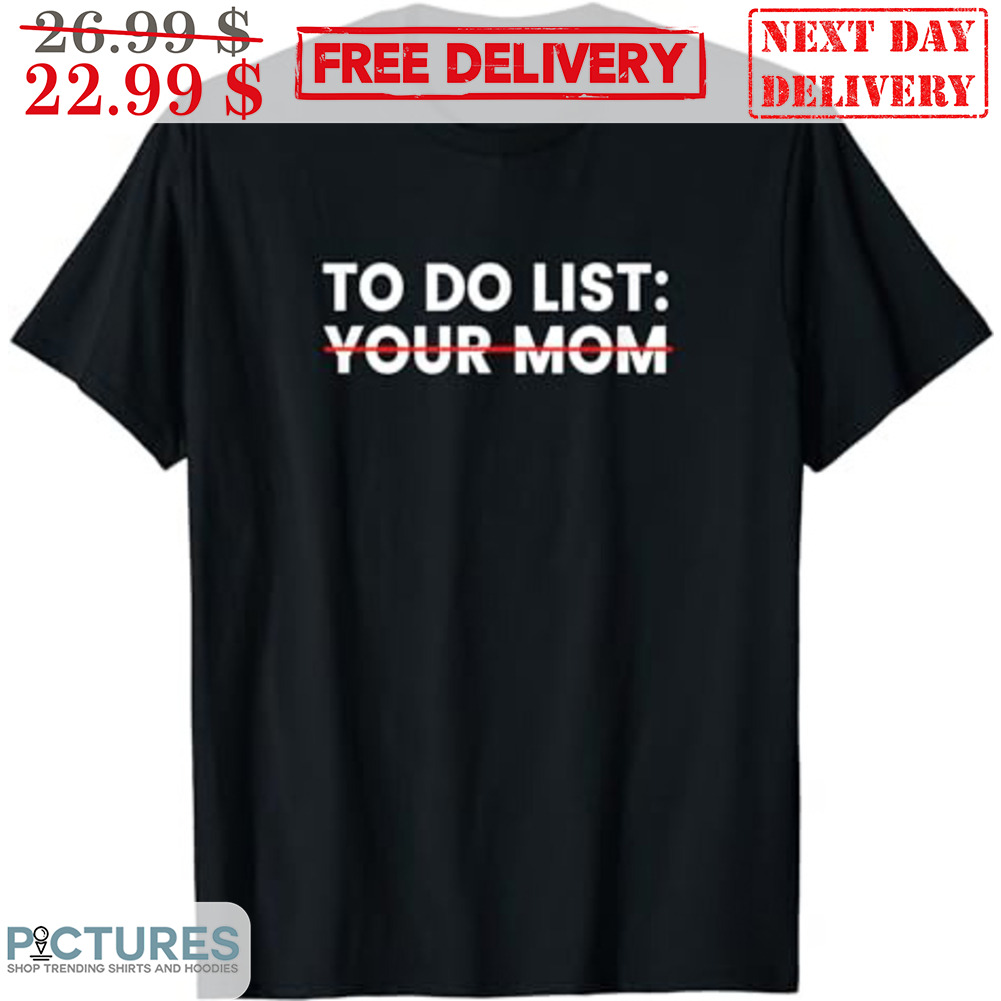 To Do List Your Mom Shirt
