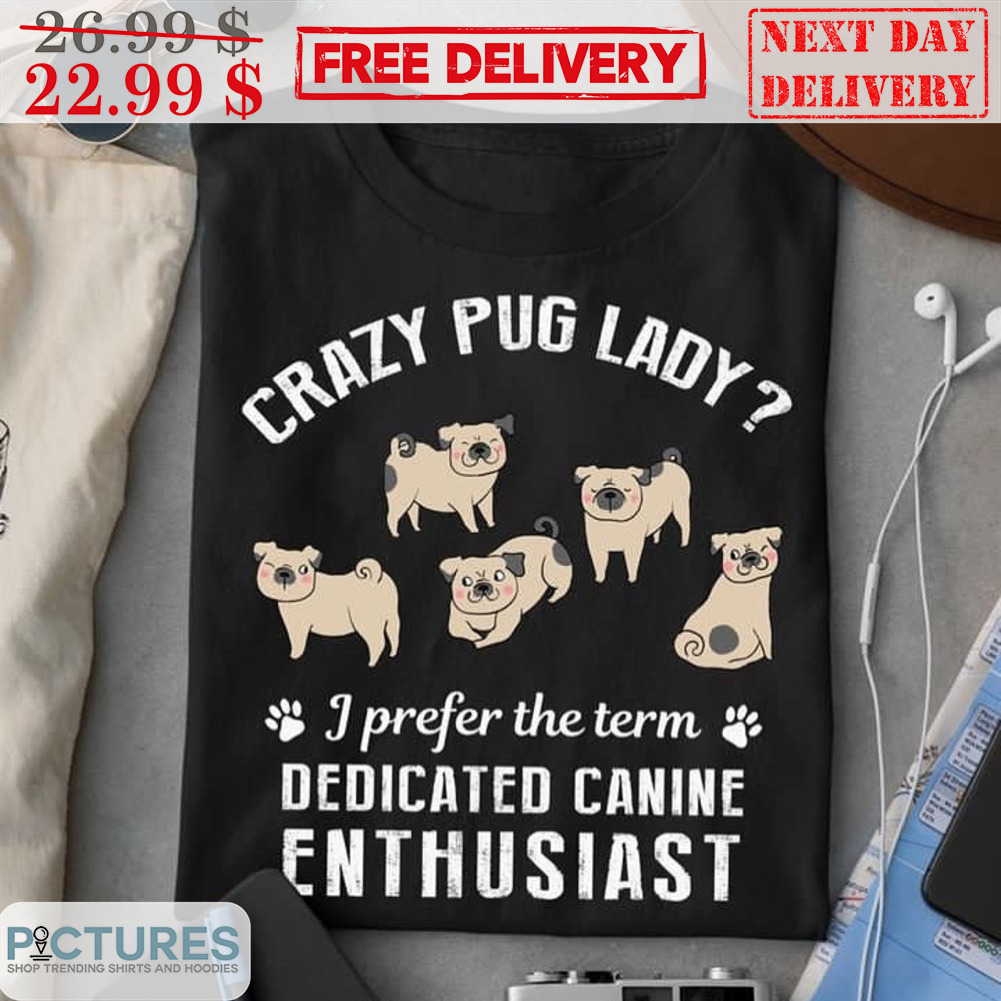 Crazy Pug Lady I Prefer The Term Dedicated Canine Enthusiast Shirt
