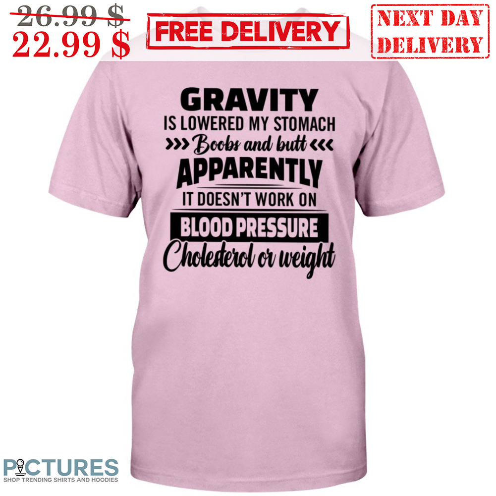 Gravity Is Lowered My Stomach Boobs And Butt Apparently It Doesn't Work On Blood Pressure Shirt