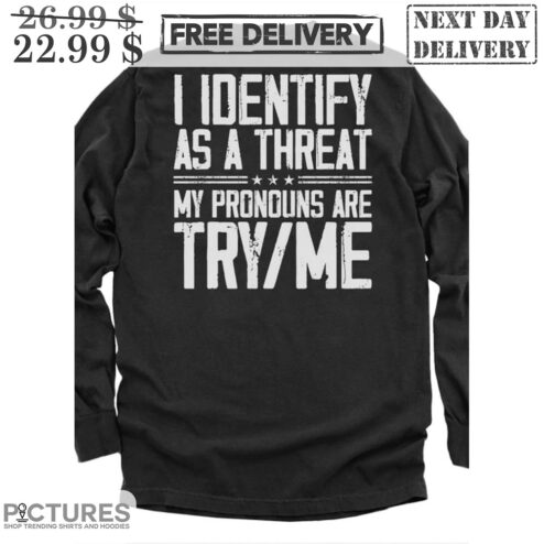 I Identify As A Threat My Pronous Are Try Me Shirt