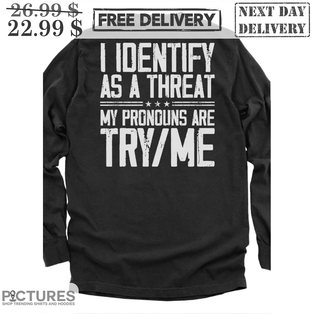 I Identify As A Threat My Pronous Are Try Me Shirt