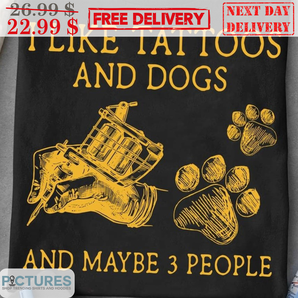 I Like Tattoos And Dogs And Maybe 3 People Shirt