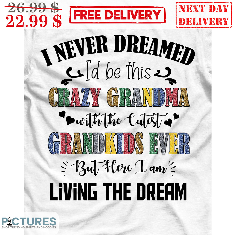 I Never Dreamed I'd Be This Crazy Grandma With The Cutest Grandkids Ever But Here I Am Living The Dream Shirt