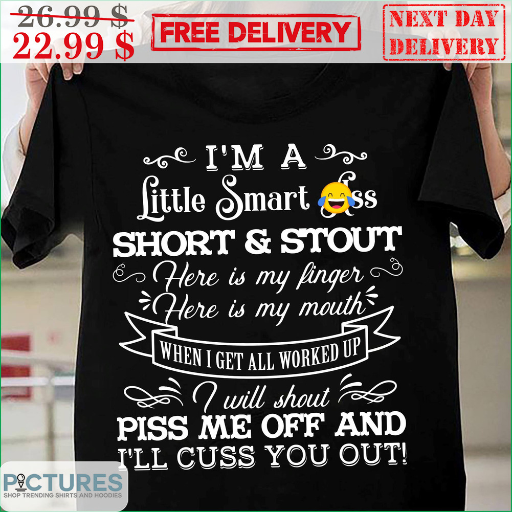 I'm A Little Smart Ass Short And Stout Here Is My Finger Here Is My Mouth When I Get All Worked Up Shirt