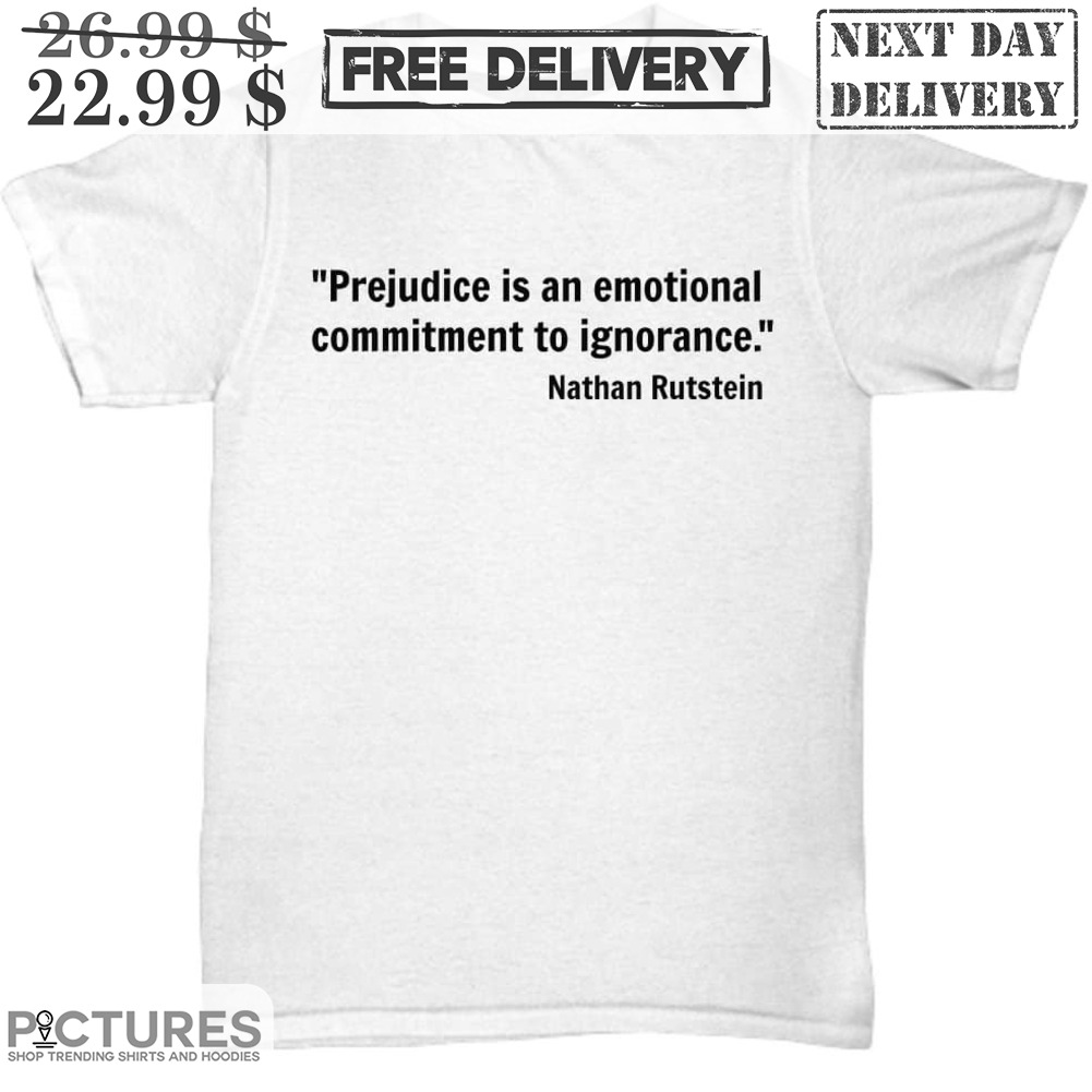 Prejudice Is An Emotional Commitment To Ignorance Shirt