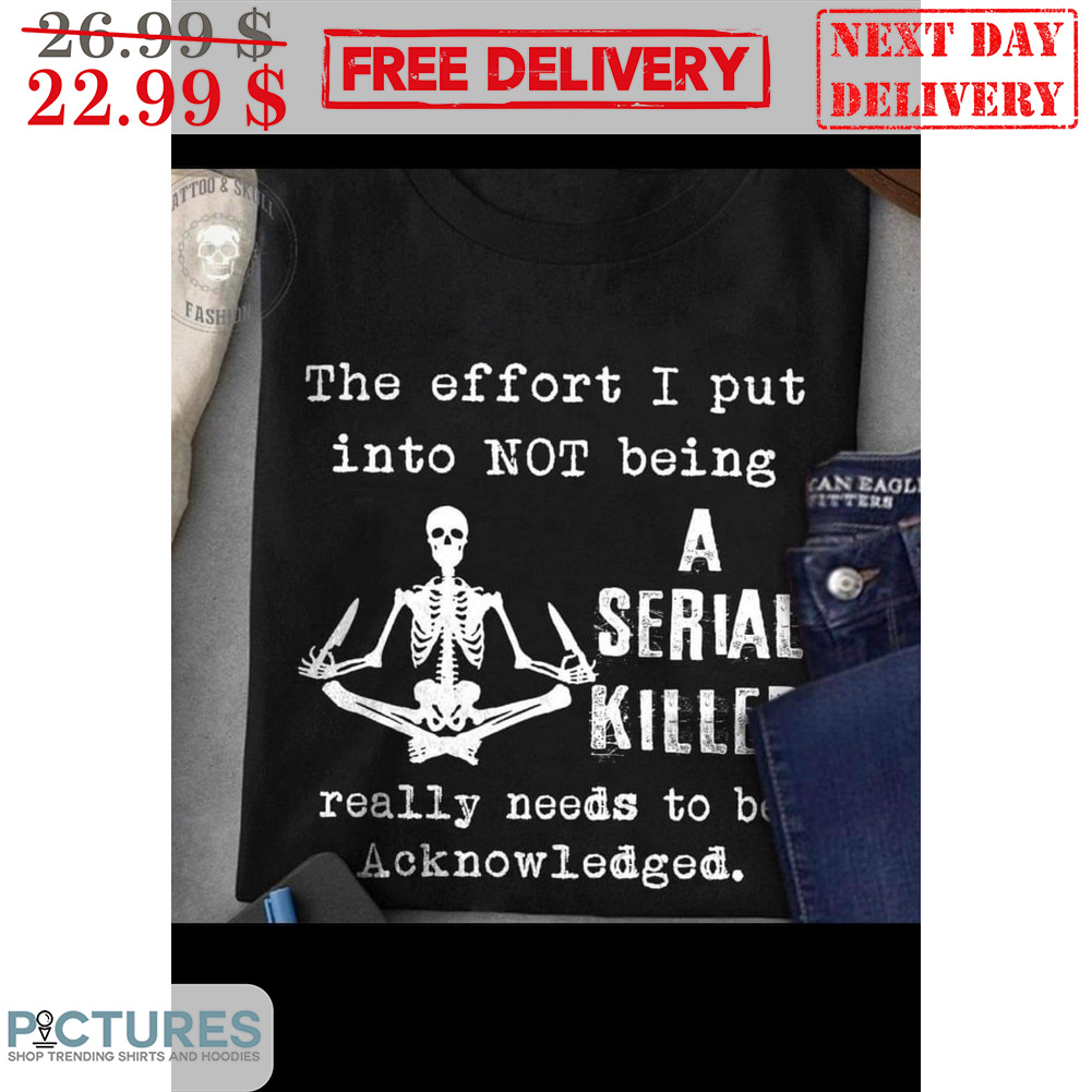 Skeleton Yoga The Effort I Put Into Not Being A Serial Killed Really Needs To Be Acknowleged Shirt
