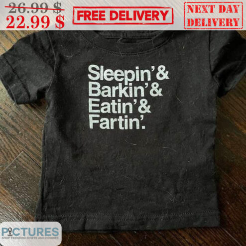 Sleepin And Barkin' And Eatin' Fartin' Shirt