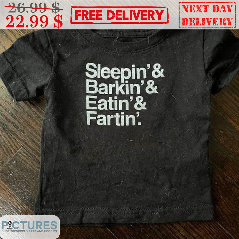Sleepin And Barkin' And Eatin' Fartin' Shirt