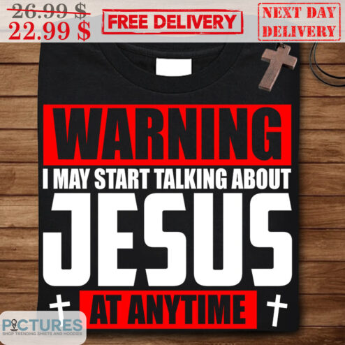 Warning I May Start Talking About Jesus At Anytime Shirt