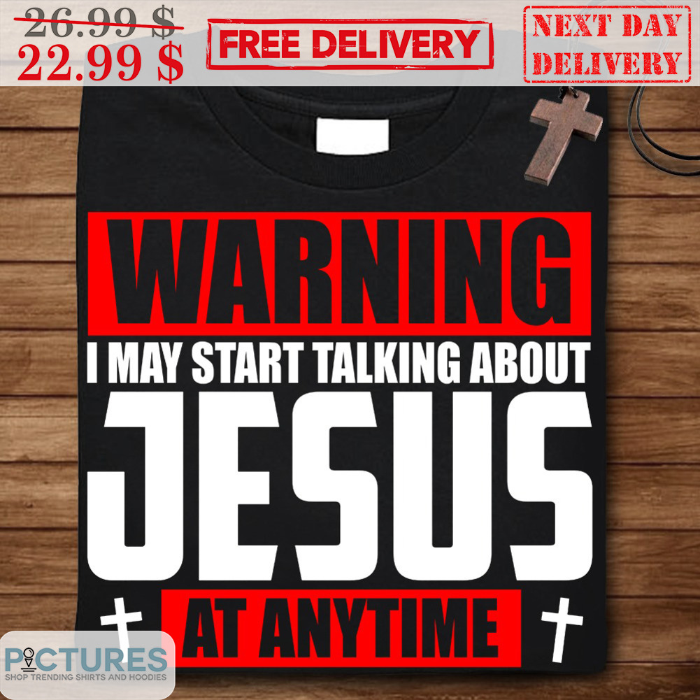 Warning I May Start Talking About Jesus At Anytime Shirt