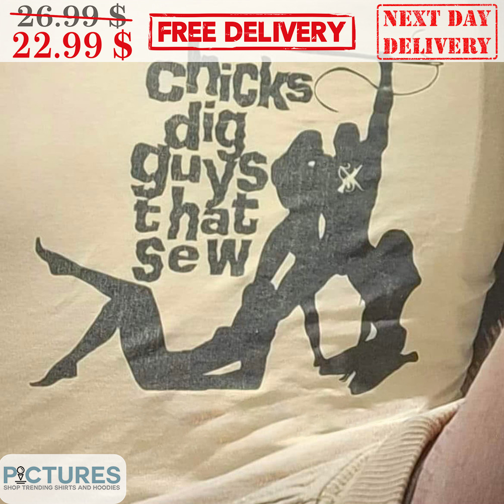 Chicks Dig Guys That Sew Shirt