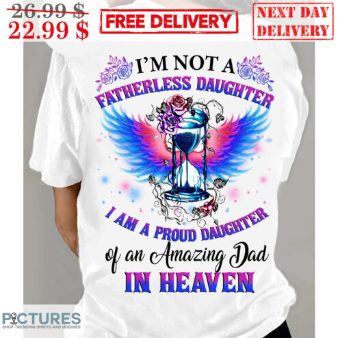 I'm Not A Fatherless Daughter I Am A Proud Daughter Of An Amazing Dad In Heaven Shirt