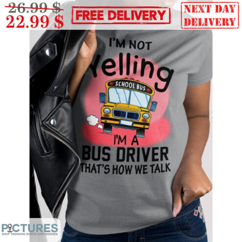 I'm Not Yelling School Bus I'm A Bus Driver That's How We Talk Shirt