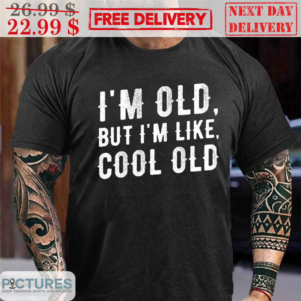 I'm Old But I'm Like Cool Old Shirt