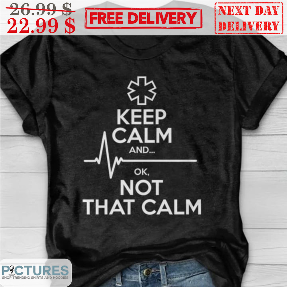 Keep Calm And Ok Not That Calm Shirt