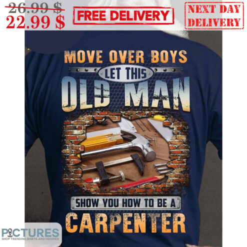 Move Over Boys Let This Old Man Show You How To Be A Carpenter Shirt