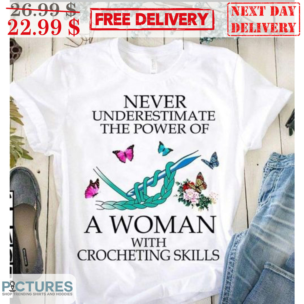 Never Underestimate The Power Of A Woman With Crocheting Skills Shirt