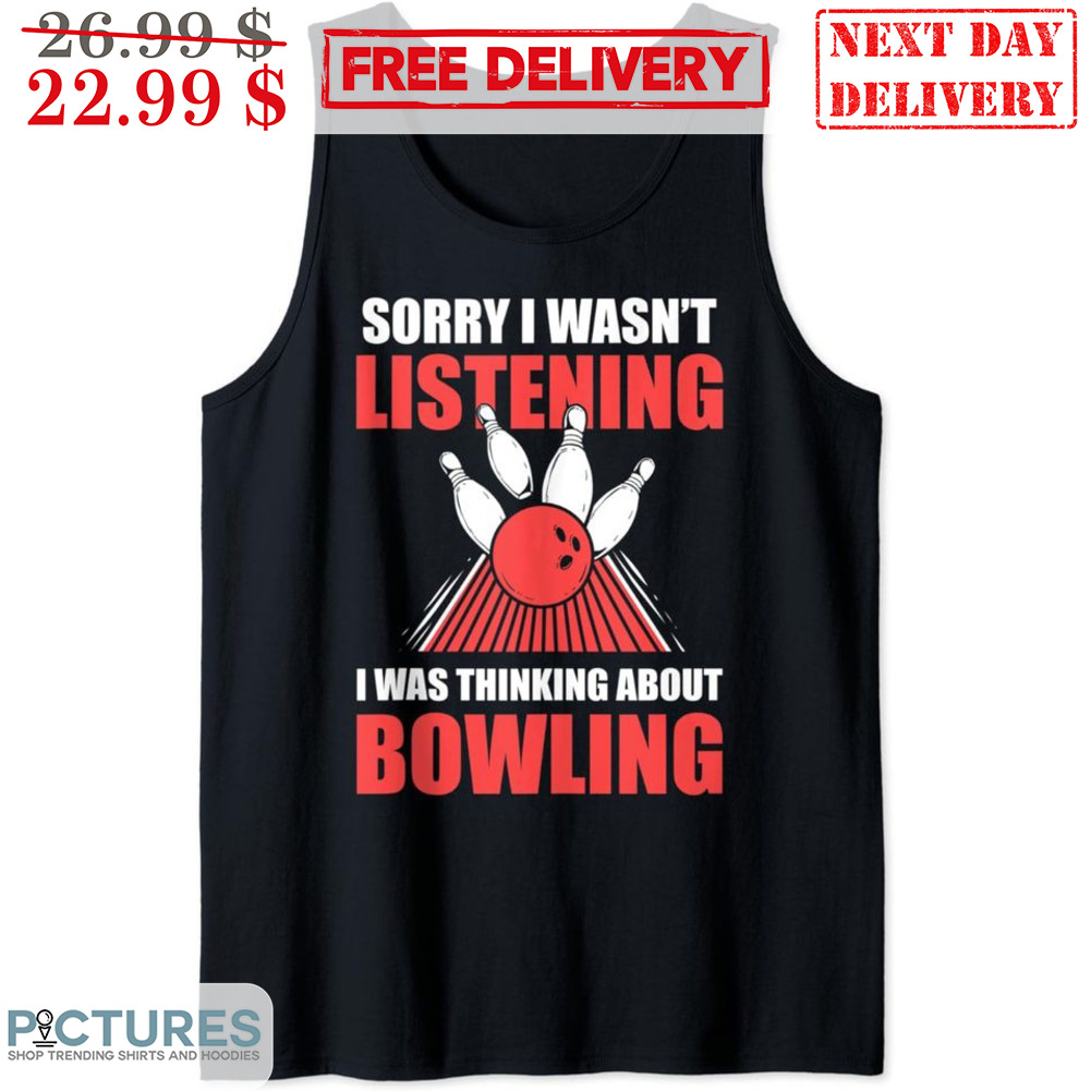Sorry I Wasn't Listening I Was Thinking About Bowling Shirt