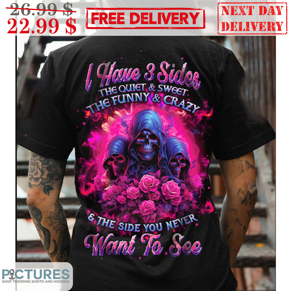 Death I Have 3 Sides The Quiet And Sweet The Funny Crazy And The Side You Never Want To See Shirt