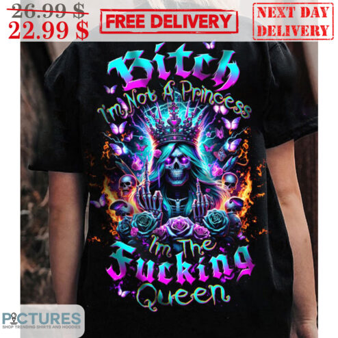 Death Skulls Bitch I'm Not A Princess I'm The Fucking Queen Shirt