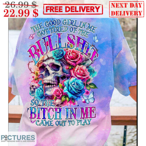 Skull The Good Girl In Me Got Tired Of The Bullshit So The Bitch In Me Came Out To Play Shirt