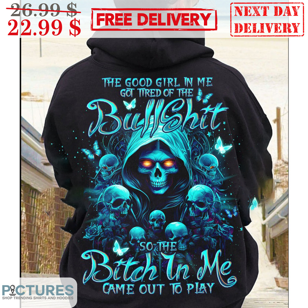 The Good Girl In Me Got Tired Of The Bullshit So The Bitch In Me Came Out To Play Shirt