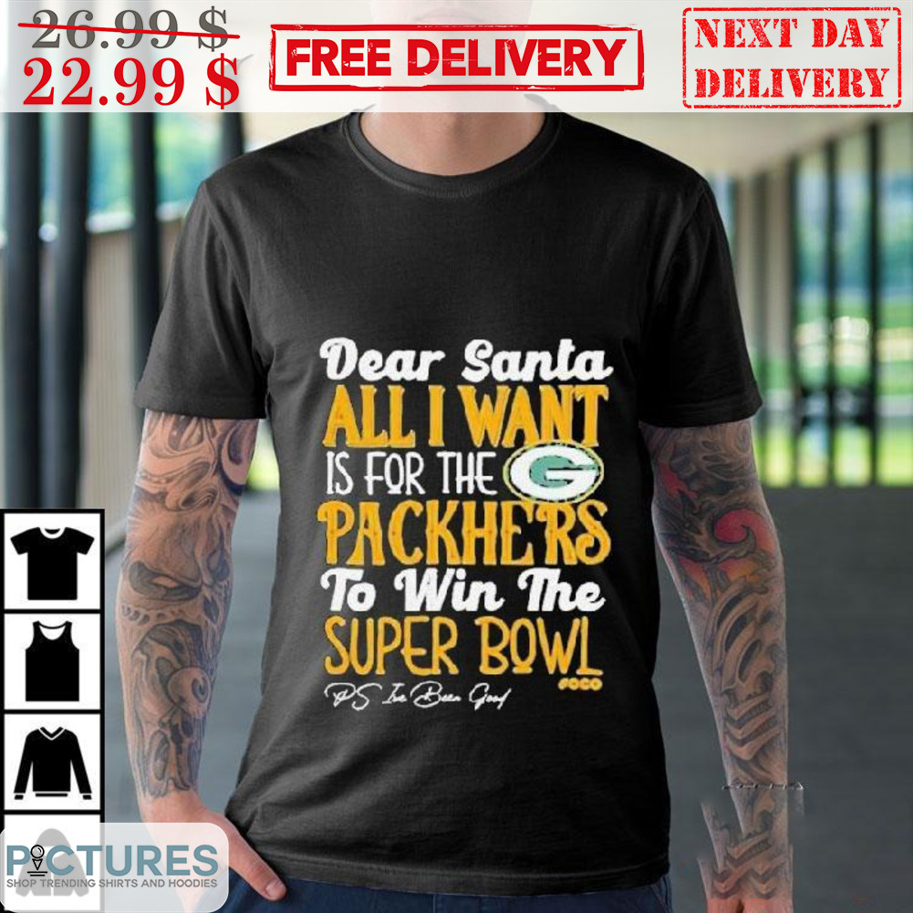 Dear Santa All I Want Is For The Green Bay Packers To Win The Super Bowl Shirt