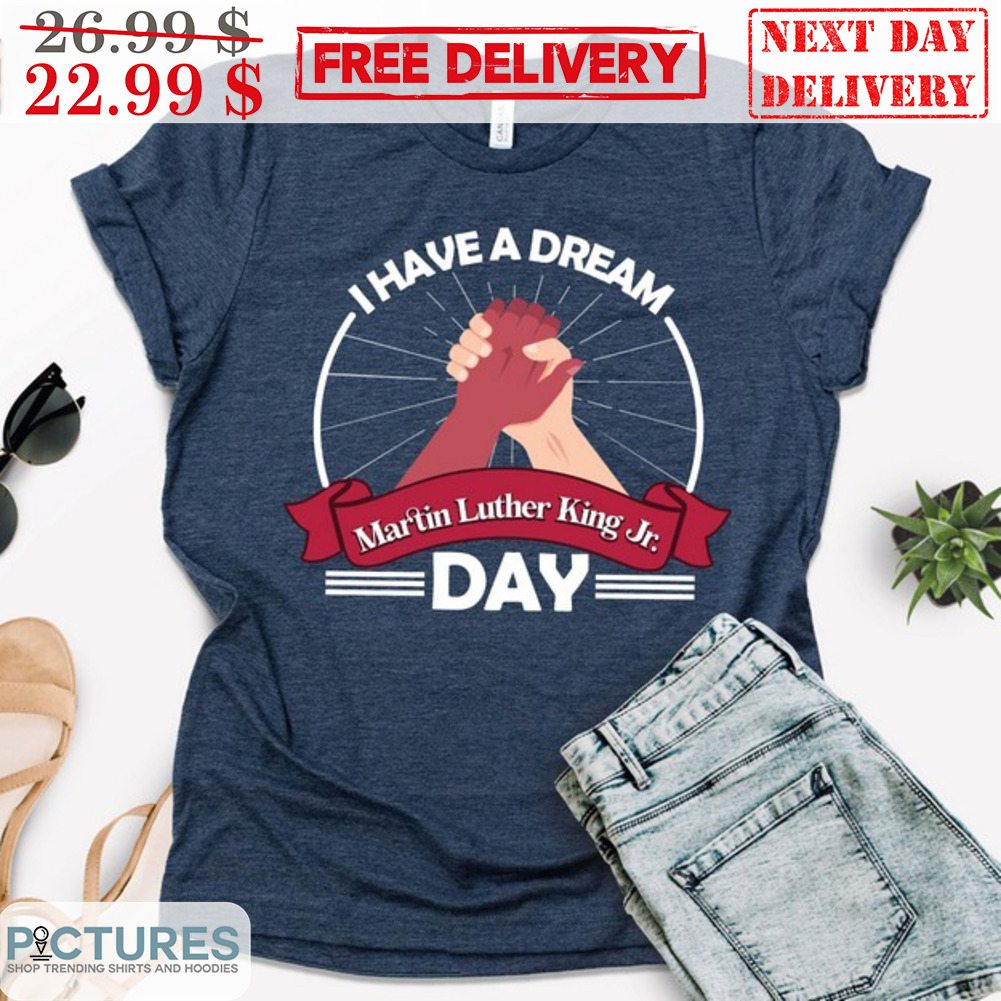 I Have A Dream Dr Martin Luther King JR Day Shirt