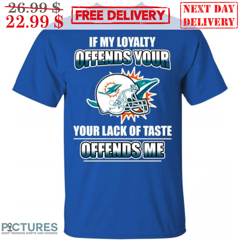 If My Loyalty Offends Your Your Lack Of Taste Offends Me Shirt