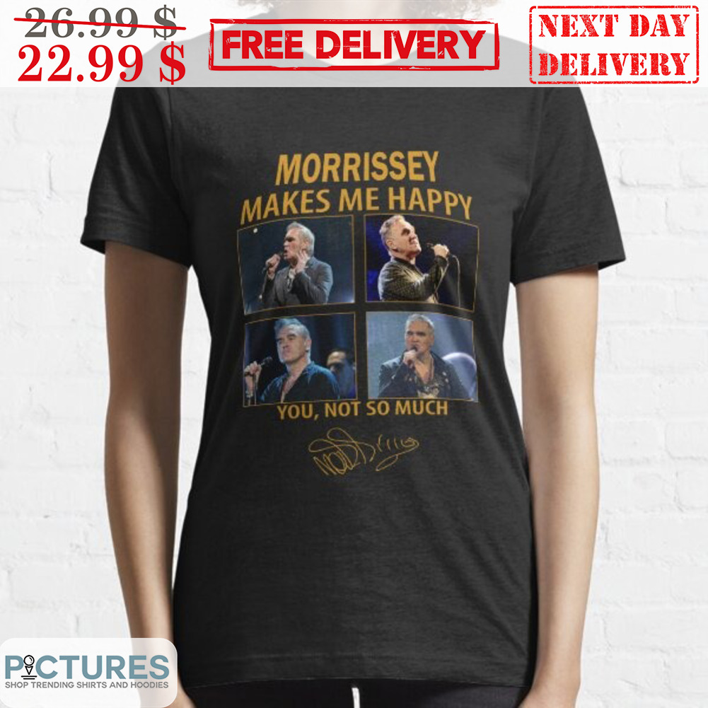 Morrissey Makes Me Happy You Not So Much Signature Shirt