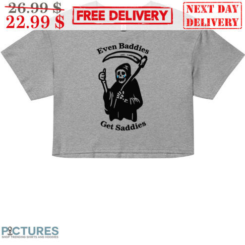 Death Even Baddies Get Saddies Shirt