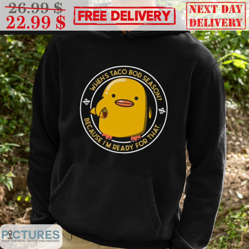 Duck When's Taco Bod Season Because I'm Ready For That Shirt