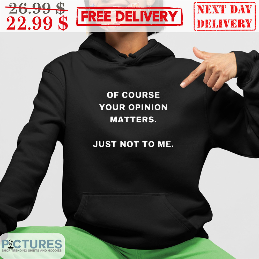 Of Course Your Opinion Matters Just Not To Me Shirt