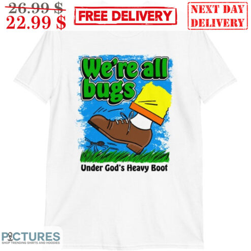 We're All Bugs Under God's Heavy Boot Shirt