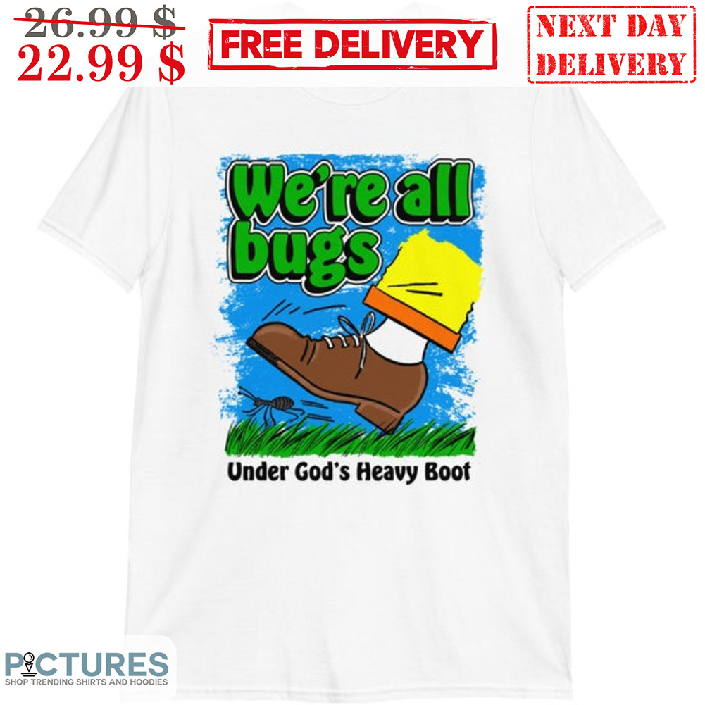 We're All Bugs Under God's Heavy Boot Shirt