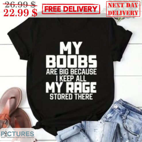 My Boobs Are Big Because I Keep All My Rage Stored There Shirt