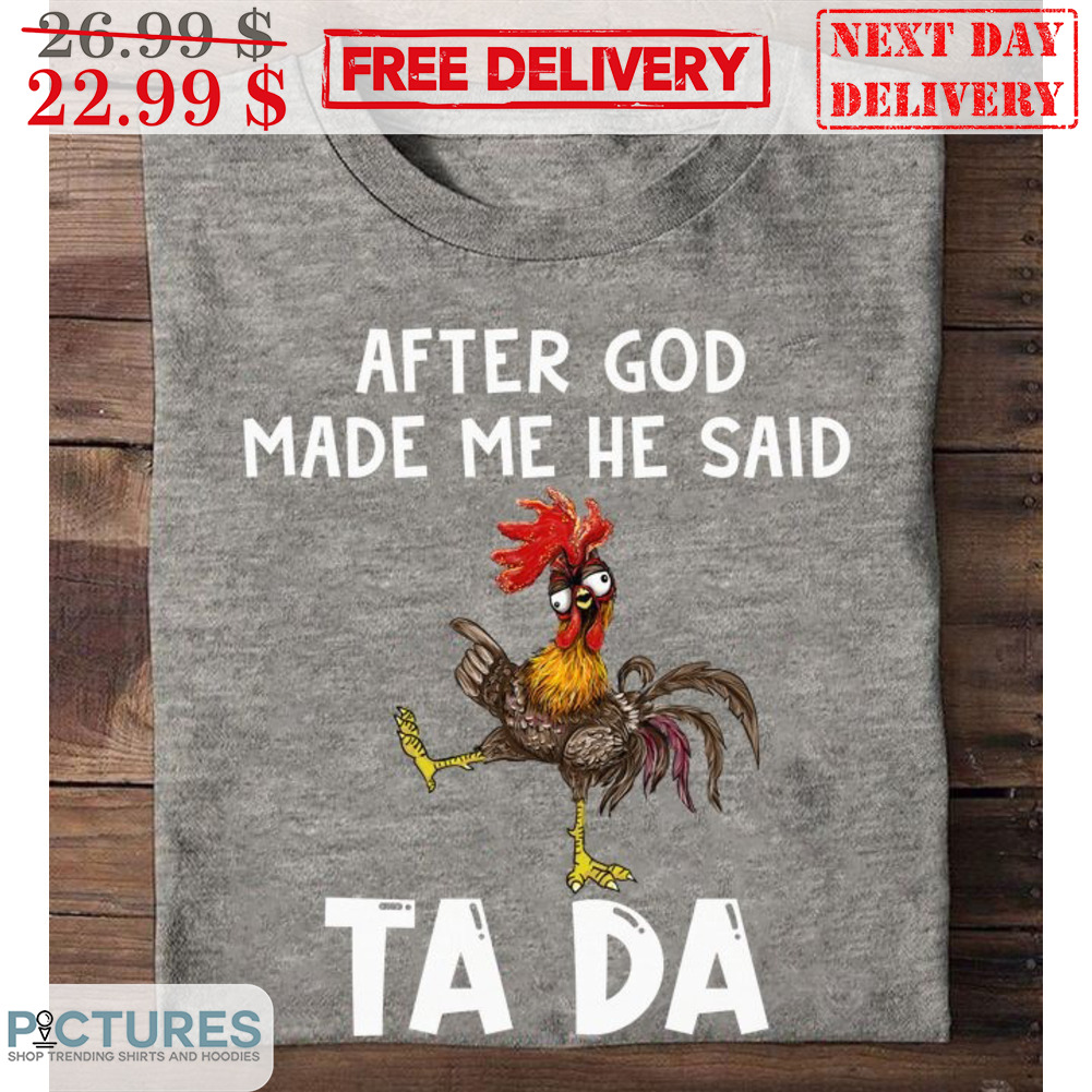 Chicken After God Made Me He Said Ta Da Shirt