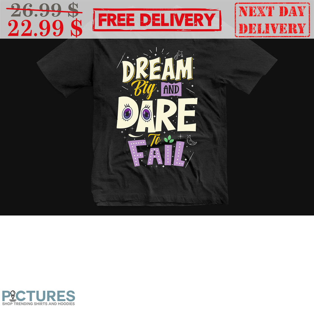 Dream Big And Dare To Fail Shirt