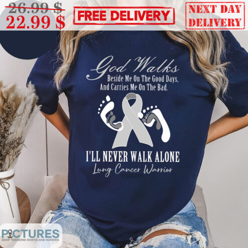 God Walks Beside Me On The Good Days And Carries Me On The Bad I'll Never Walk Alone Lung Cancer Warrior Shirt